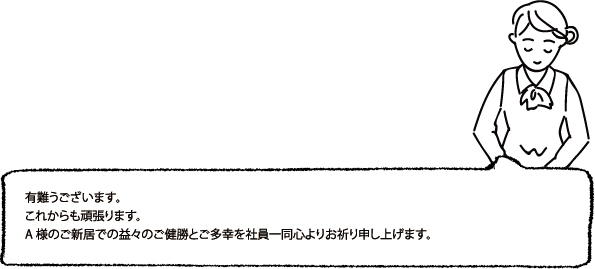 有難うございます。これからも頑張ります。A様のご新居での益々のご健勝とご多幸を社員一同心よりお祈り申し上げます。